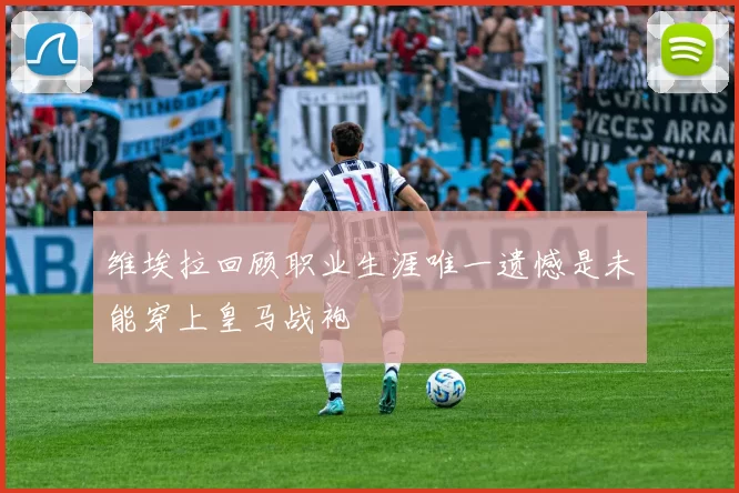 维埃拉回顾职业生涯唯一遗憾是未能穿上皇马战袍