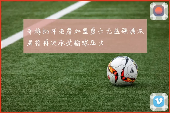夸梅批评老詹加盟勇士无益强调浓眉将再次承受输球压力