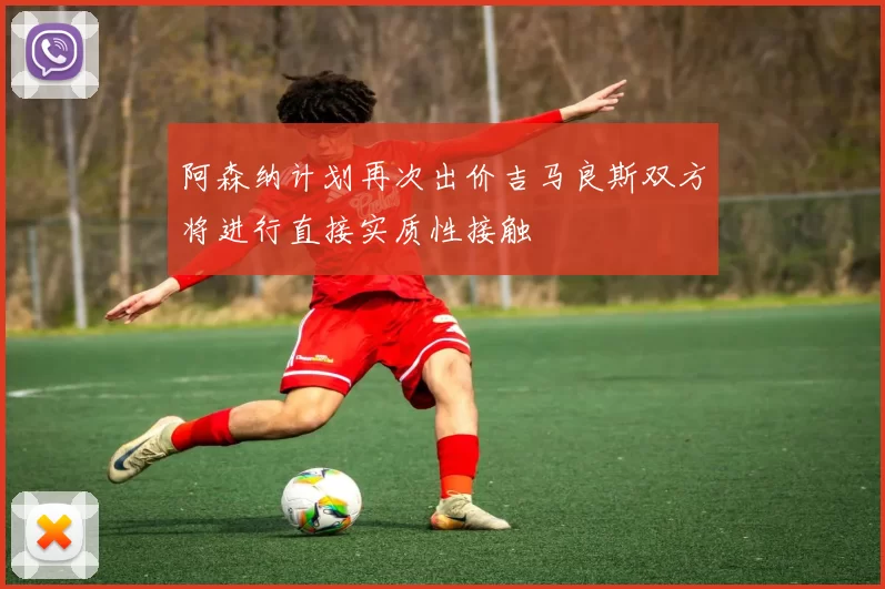阿森纳计划再次出价吉马良斯双方将进行直接实质性接触