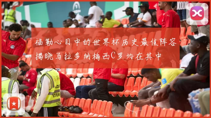 福勒心目中的世界杯历史最佳阵容揭晓马拉多纳梅西C罗均在其中