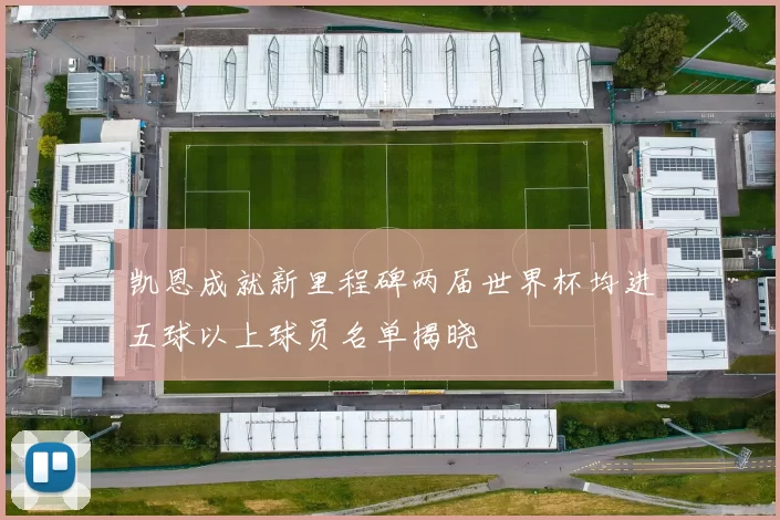 凯恩成就新里程碑两届世界杯均进五球以上球员名单揭晓