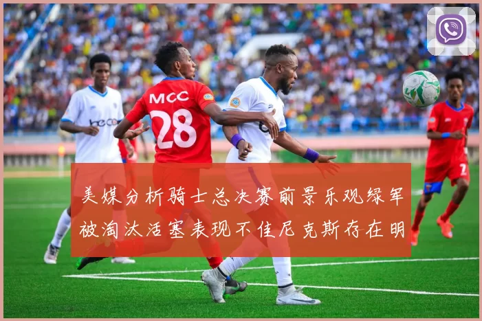 美媒分析骑士总决赛前景乐观绿军被淘汰活塞表现不佳尼克斯存在明显短板