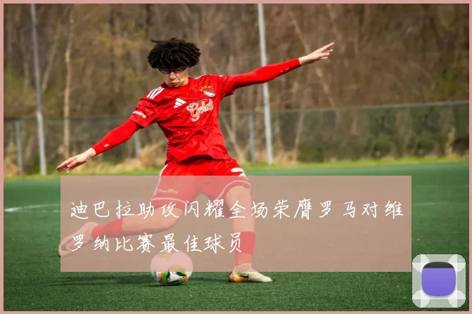 迪巴拉助攻闪耀全场荣膺罗马对维罗纳比赛最佳球员